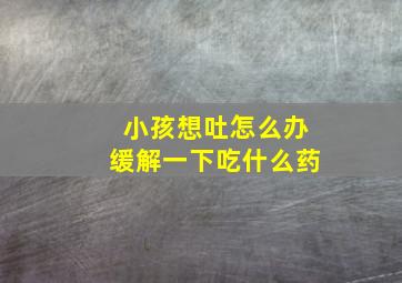 小孩想吐怎么办缓解一下吃什么药