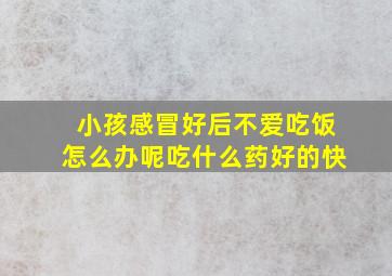 小孩感冒好后不爱吃饭怎么办呢吃什么药好的快