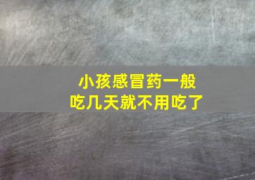 小孩感冒药一般吃几天就不用吃了