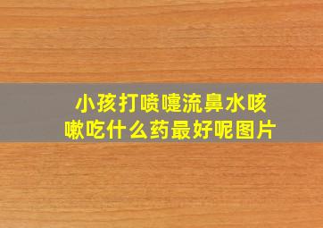 小孩打喷嚏流鼻水咳嗽吃什么药最好呢图片