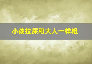 小孩拉屎和大人一样粗