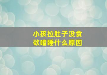 小孩拉肚子没食欲嗜睡什么原因