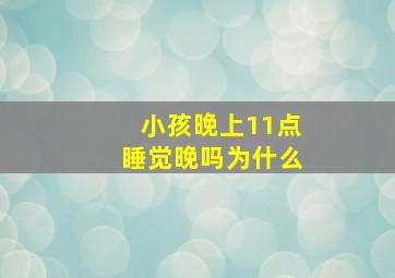 小孩晚上11点睡觉晚吗为什么