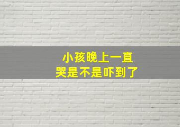 小孩晚上一直哭是不是吓到了