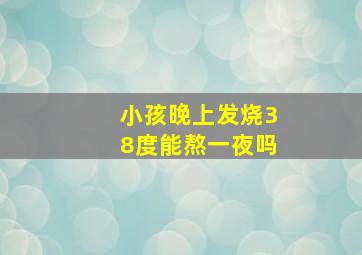 小孩晚上发烧38度能熬一夜吗