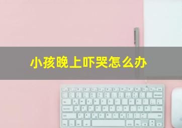 小孩晚上吓哭怎么办