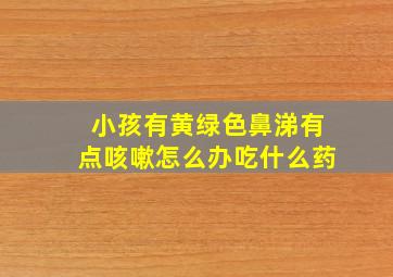 小孩有黄绿色鼻涕有点咳嗽怎么办吃什么药