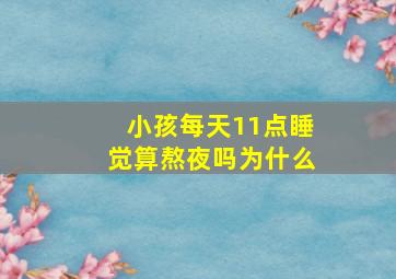 小孩每天11点睡觉算熬夜吗为什么