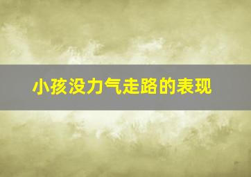 小孩没力气走路的表现