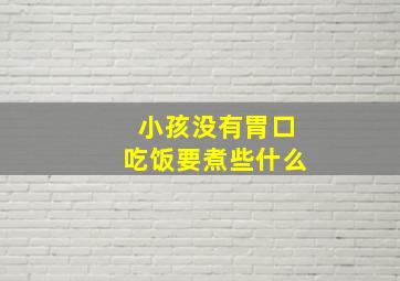 小孩没有胃口吃饭要煮些什么