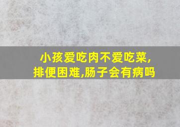 小孩爱吃肉不爱吃菜,排便困难,肠子会有病吗