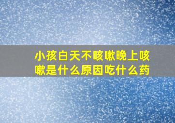 小孩白天不咳嗽晚上咳嗽是什么原因吃什么药