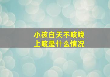 小孩白天不咳晚上咳是什么情况