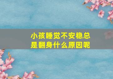 小孩睡觉不安稳总是翻身什么原因呢