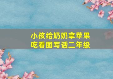 小孩给奶奶拿苹果吃看图写话二年级