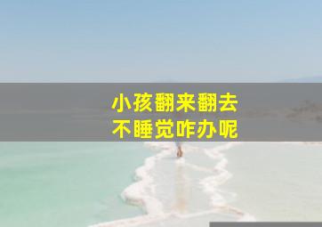 小孩翻来翻去不睡觉咋办呢