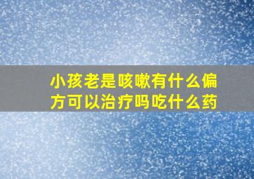 小孩老是咳嗽有什么偏方可以治疗吗吃什么药