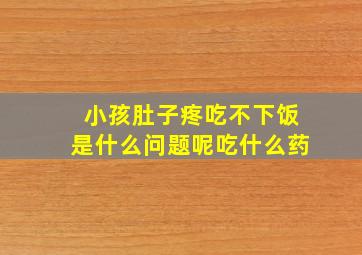 小孩肚子疼吃不下饭是什么问题呢吃什么药