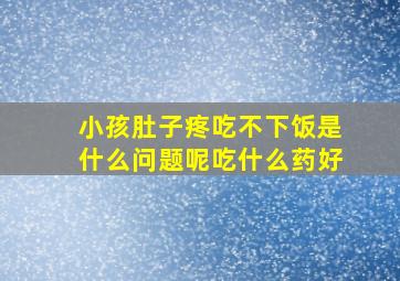 小孩肚子疼吃不下饭是什么问题呢吃什么药好