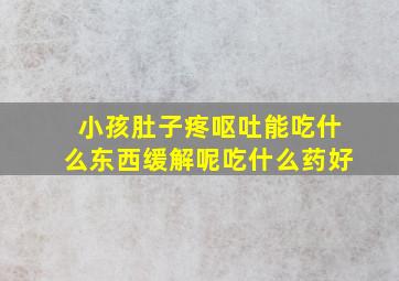 小孩肚子疼呕吐能吃什么东西缓解呢吃什么药好