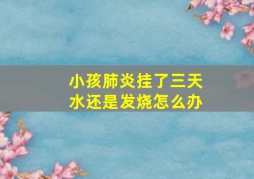 小孩肺炎挂了三天水还是发烧怎么办