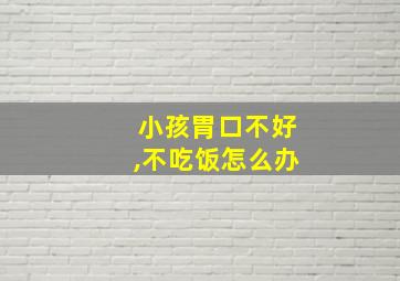 小孩胃口不好,不吃饭怎么办