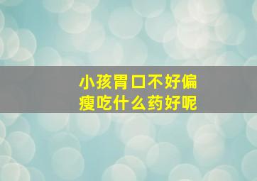 小孩胃口不好偏瘦吃什么药好呢