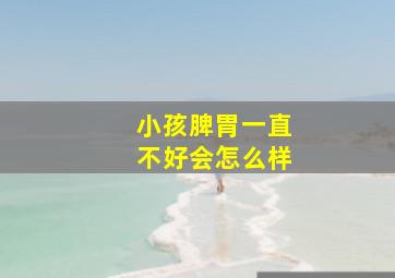 小孩脾胃一直不好会怎么样