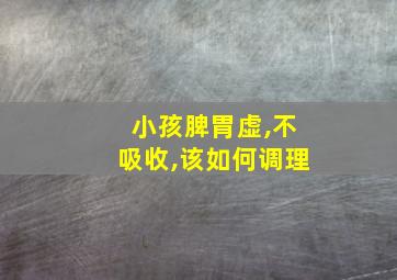 小孩脾胃虚,不吸收,该如何调理