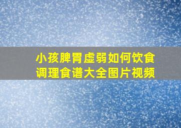 小孩脾胃虚弱如何饮食调理食谱大全图片视频