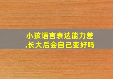 小孩语言表达能力差,长大后会自己变好吗