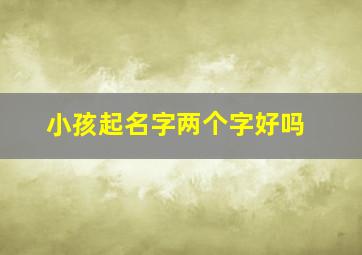 小孩起名字两个字好吗