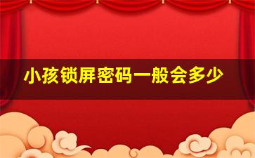 小孩锁屏密码一般会多少