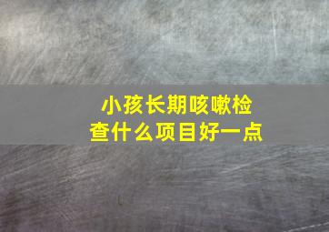 小孩长期咳嗽检查什么项目好一点