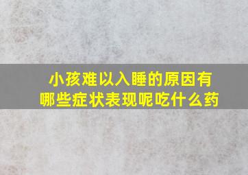 小孩难以入睡的原因有哪些症状表现呢吃什么药