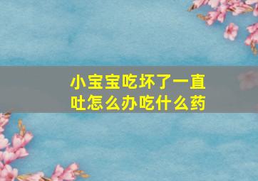 小宝宝吃坏了一直吐怎么办吃什么药