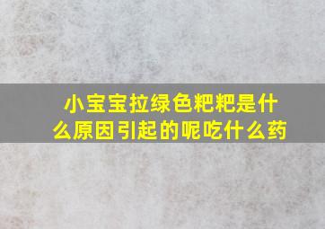 小宝宝拉绿色粑粑是什么原因引起的呢吃什么药