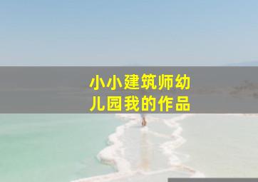 小小建筑师幼儿园我的作品