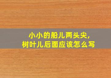 小小的船儿两头尖,树叶儿后面应该怎么写