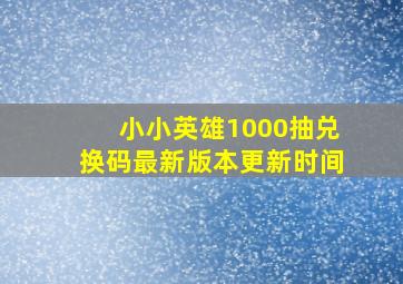 小小英雄1000抽兑换码最新版本更新时间