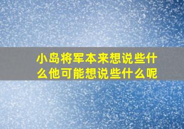 小岛将军本来想说些什么他可能想说些什么呢