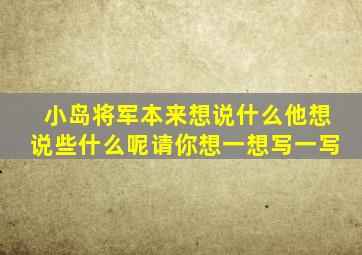 小岛将军本来想说什么他想说些什么呢请你想一想写一写