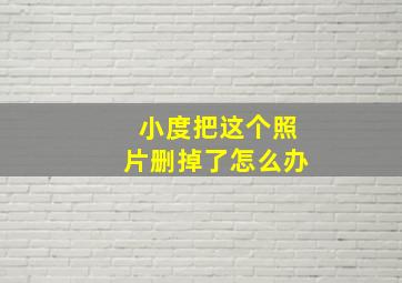 小度把这个照片删掉了怎么办