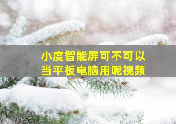 小度智能屏可不可以当平板电脑用呢视频