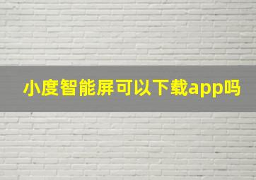 小度智能屏可以下载app吗