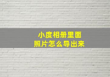 小度相册里面照片怎么导出来