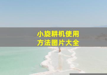 小旋耕机使用方法图片大全