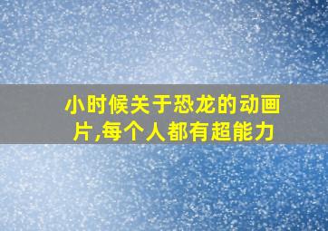 小时候关于恐龙的动画片,每个人都有超能力