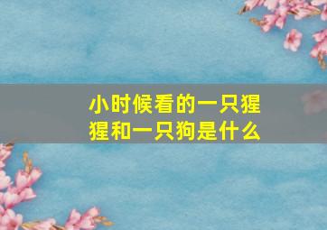 小时候看的一只猩猩和一只狗是什么