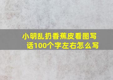 小明乱扔香蕉皮看图写话100个字左右怎么写